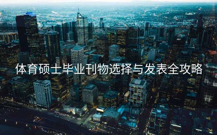 体育硕士毕业刊物选择与发表全攻略