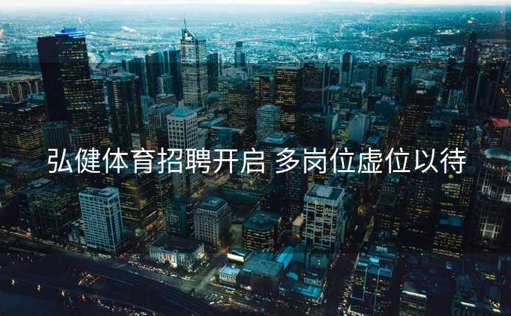 弘健体育招聘开启 多岗位虚位以待