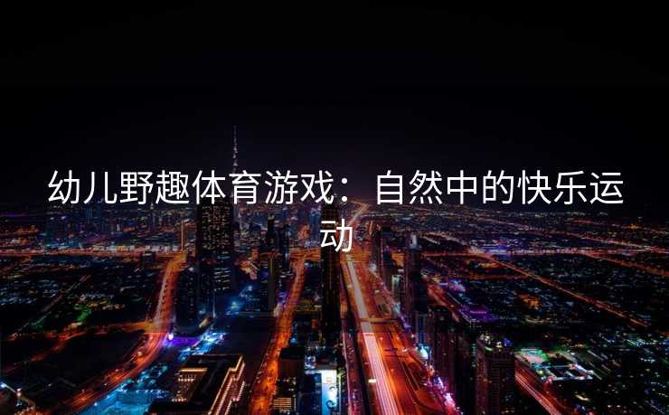 幼儿野趣体育游戏：自然中的快乐运动