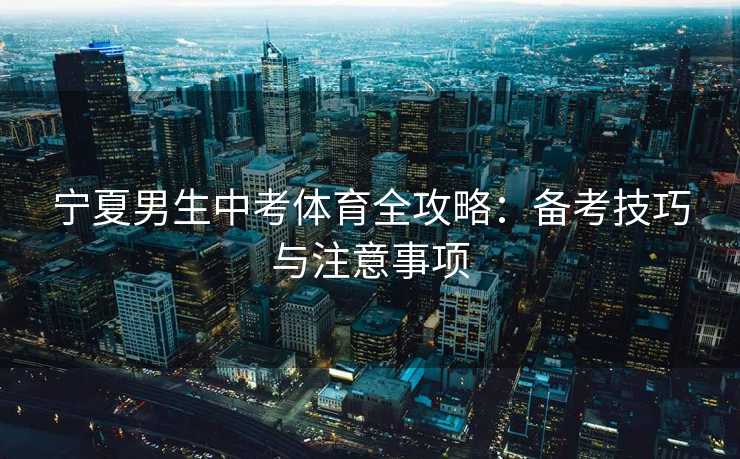 宁夏男生中考体育全攻略：备考技巧与注意事项