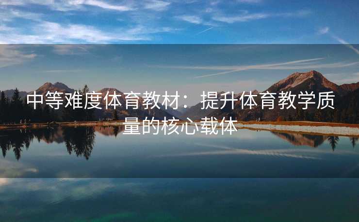 中等难度体育教材：提升体育教学质量的核心载体