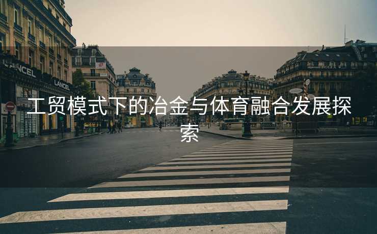 工贸模式下的冶金与体育融合发展探索