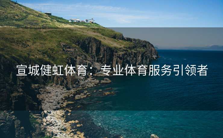 宣城健虹体育：专业体育服务引领者