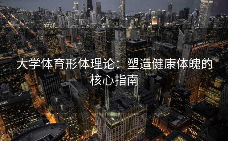大学体育形体理论：塑造健康体魄的核心指南