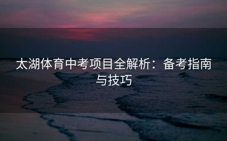 太湖体育中考项目全解析：备考指南与技巧