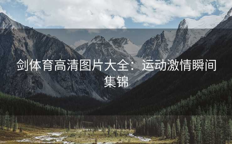 剑体育高清图片大全：运动激情瞬间集锦
