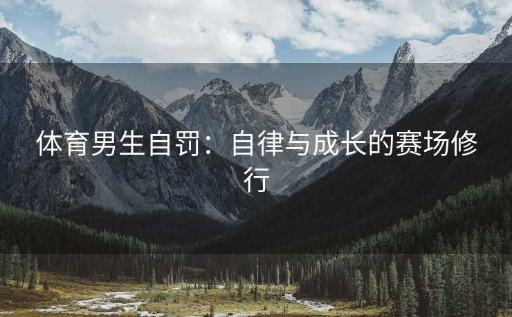 体育男生自罚：自律与成长的赛场修行