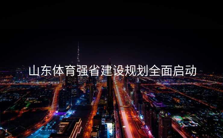 山东体育强省建设规划全面启动