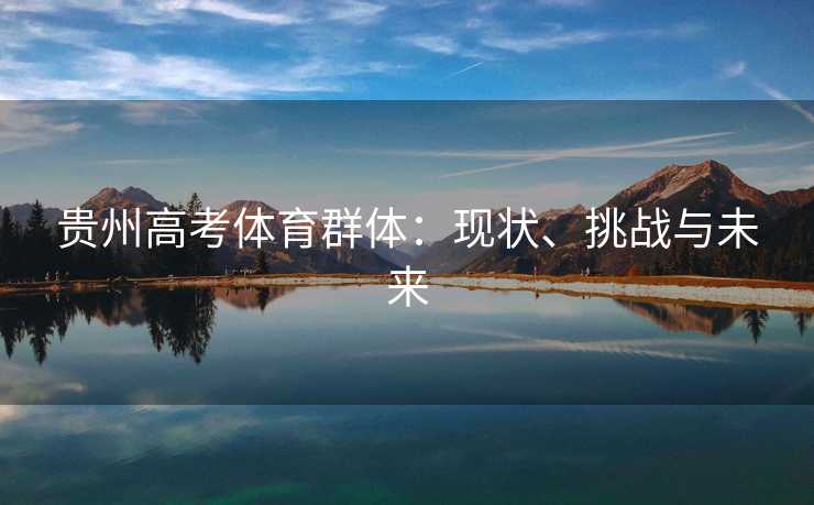 贵州高考体育群体：现状、挑战与未来