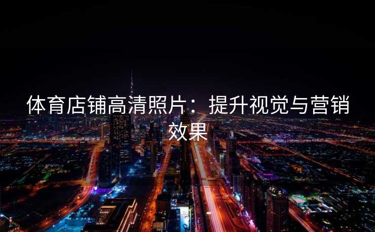 体育店铺高清照片：提升视觉与营销效果