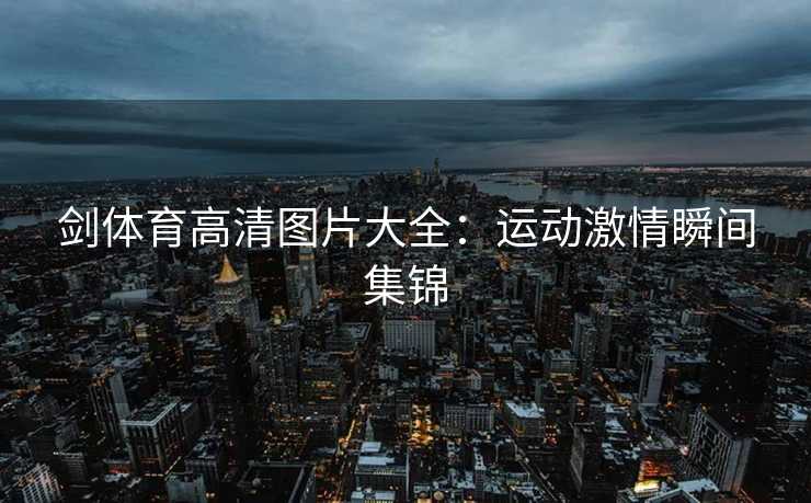 剑体育高清图片大全：运动激情瞬间集锦