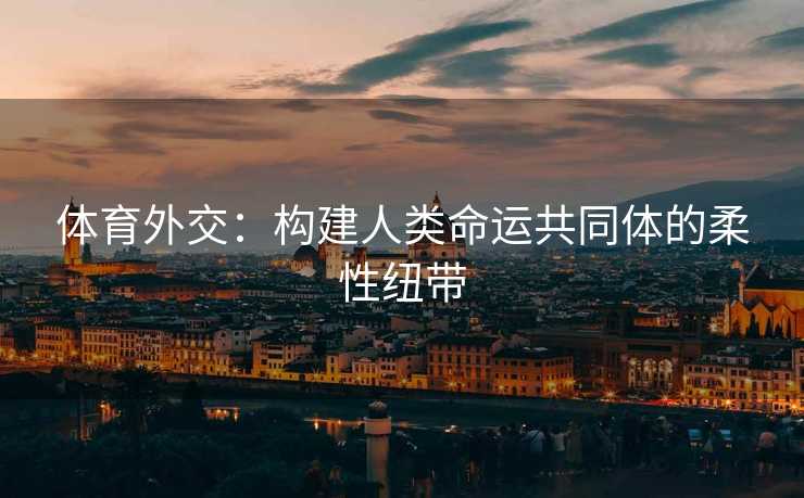 体育外交：构建人类命运共同体的柔性纽带