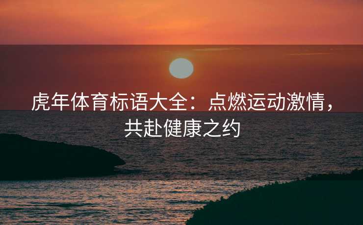 虎年体育标语大全：点燃运动激情，共赴健康之约