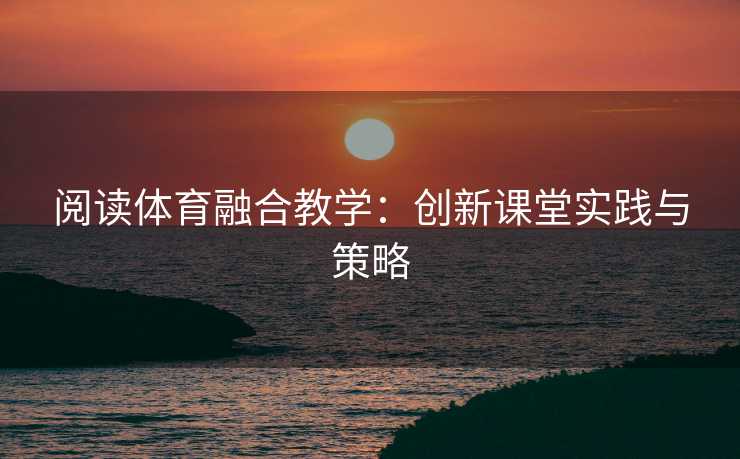 阅读体育融合教学：创新课堂实践与策略