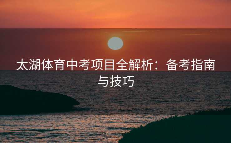太湖体育中考项目全解析：备考指南与技巧