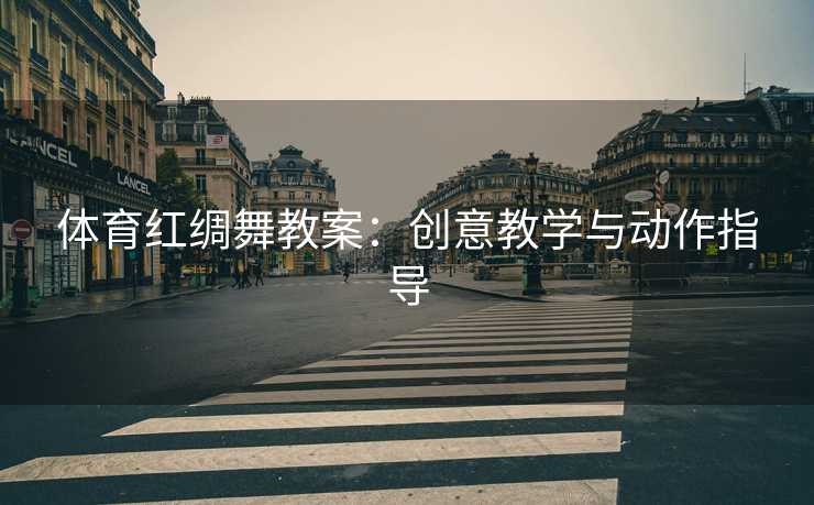 体育红绸舞教案：创意教学与动作指导