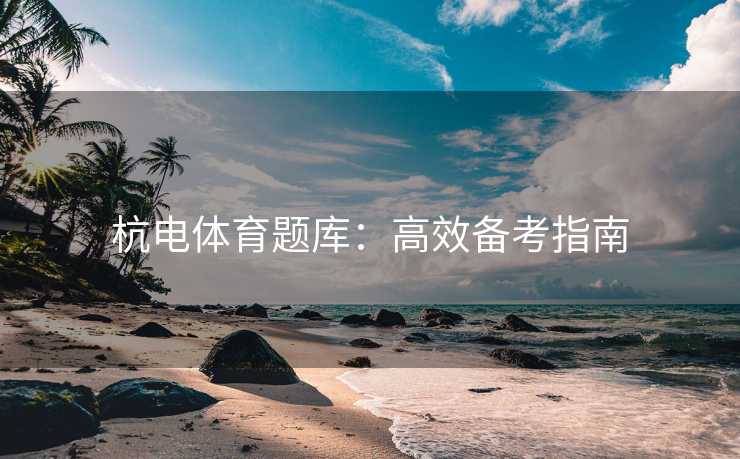 杭电体育题库：高效备考指南