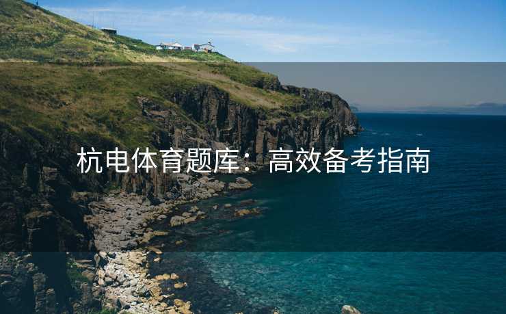 杭电体育题库：高效备考指南