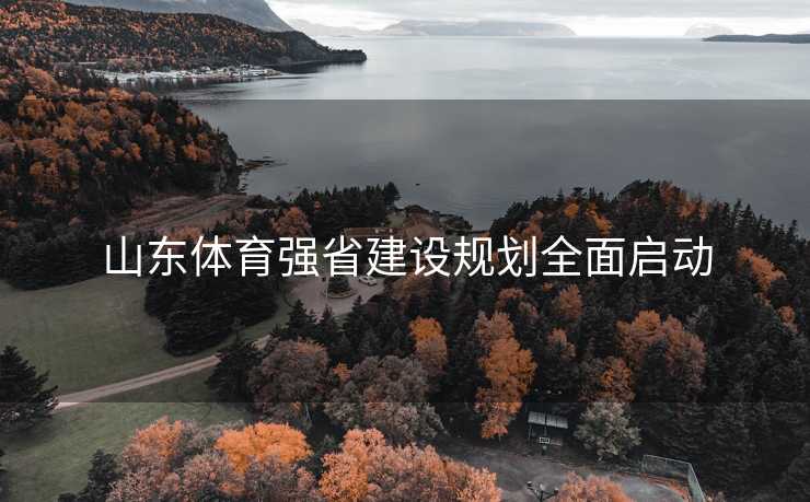 山东体育强省建设规划全面启动