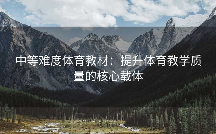 中等难度体育教材：提升体育教学质量的核心载体