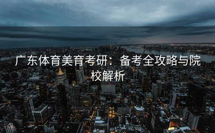 广东体育美育考研：备考全攻略与院校解析