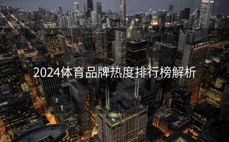 2024体育品牌热度排行榜解析