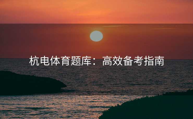杭电体育题库：高效备考指南