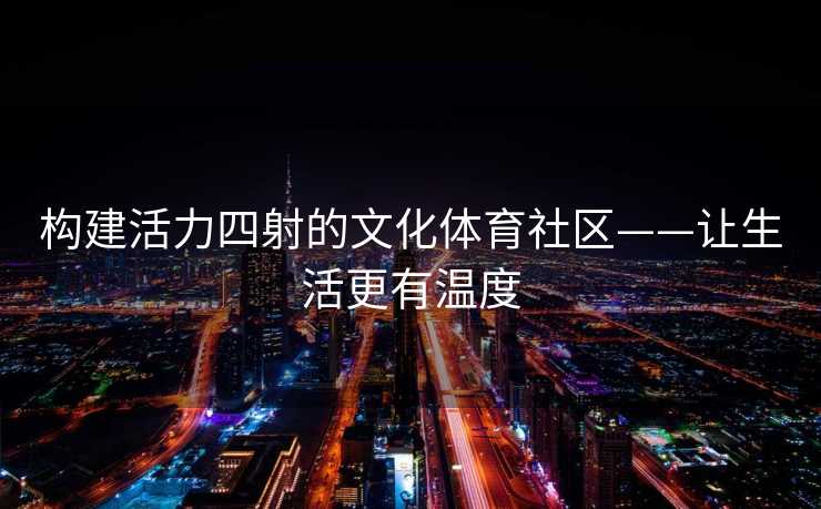构建活力四射的文化体育社区——让生活更有温度