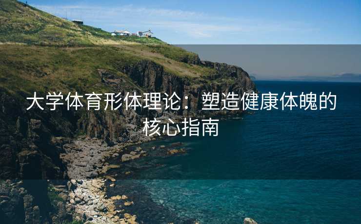 大学体育形体理论：塑造健康体魄的核心指南