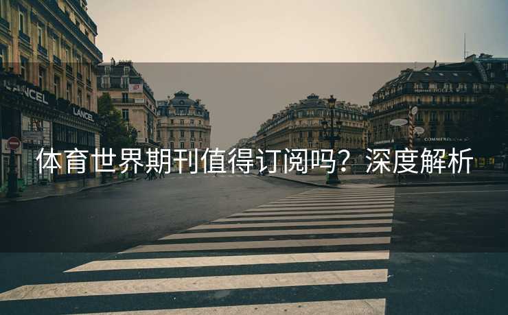 体育世界期刊值得订阅吗？深度解析