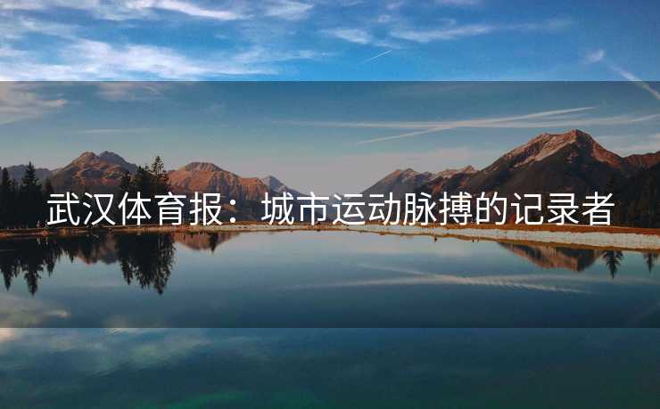 武汉体育报：城市运动脉搏的记录者
