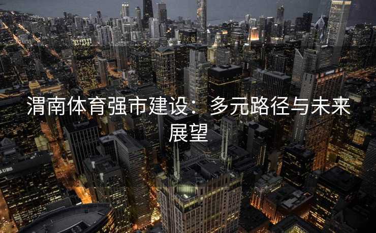 渭南体育强市建设：多元路径与未来展望