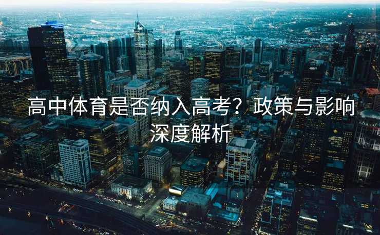 高中体育是否纳入高考？政策与影响深度解析