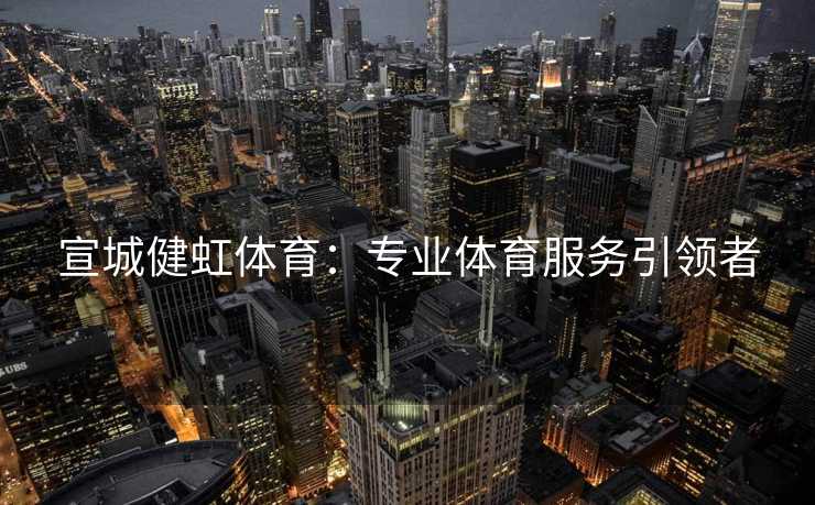 宣城健虹体育：专业体育服务引领者