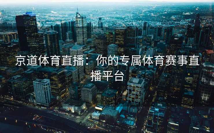 京道体育直播：你的专属体育赛事直播平台