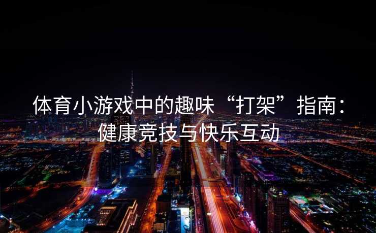 体育小游戏中的趣味“打架”指南：健康竞技与快乐互动