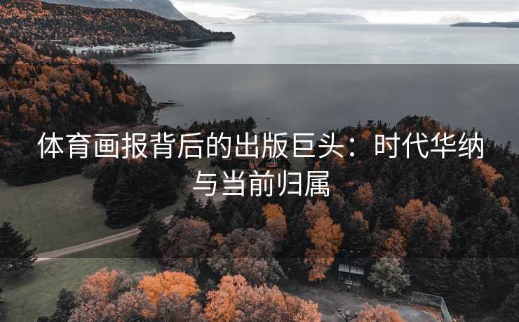 体育画报背后的出版巨头：时代华纳与当前归属