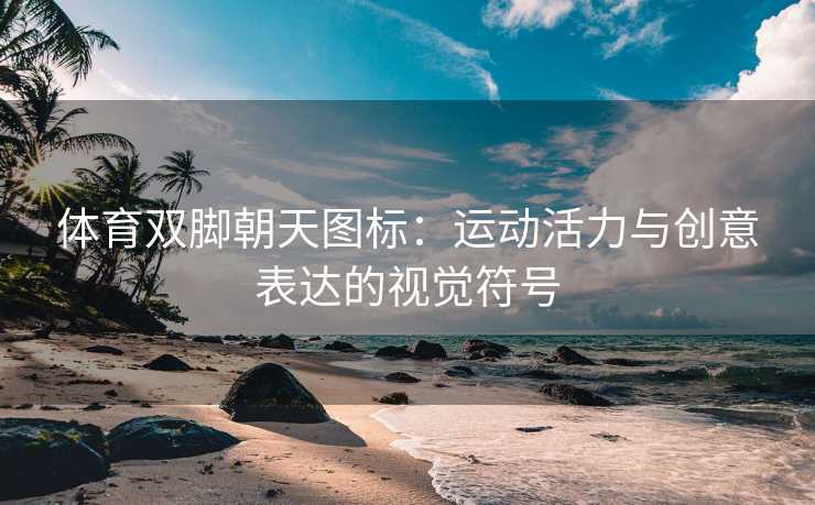 体育双脚朝天图标：运动活力与创意表达的视觉符号