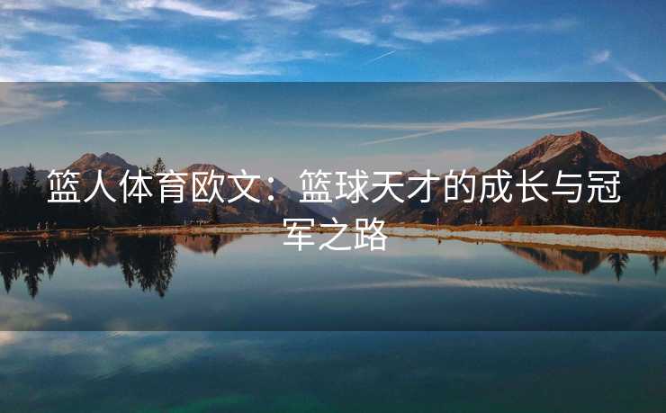 篮人体育欧文：篮球天才的成长与冠军之路