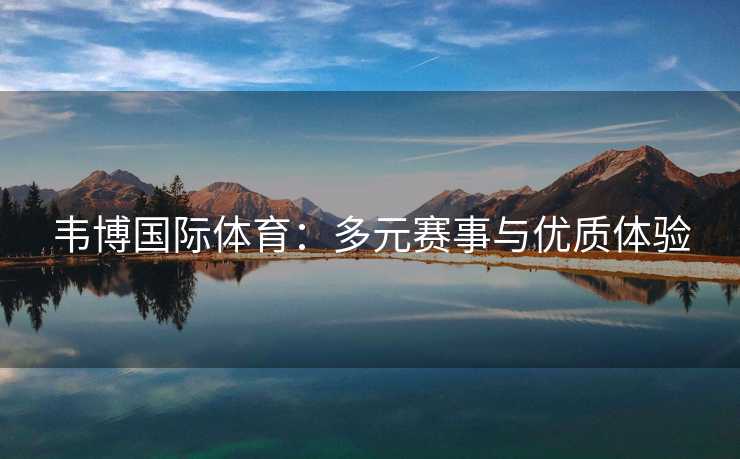 韦博国际体育：多元赛事与优质体验