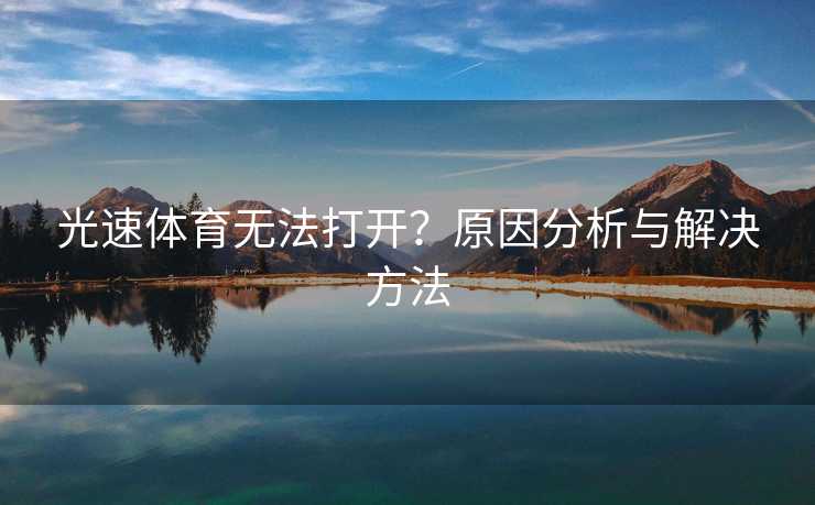 光速体育无法打开？原因分析与解决方法