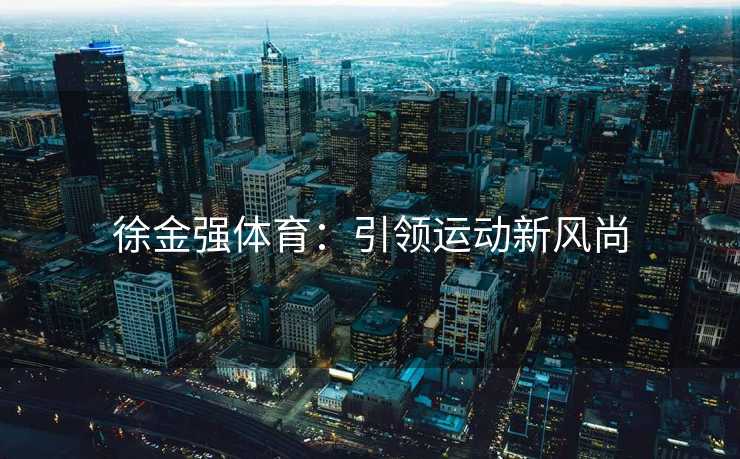 徐金强体育：引领运动新风尚