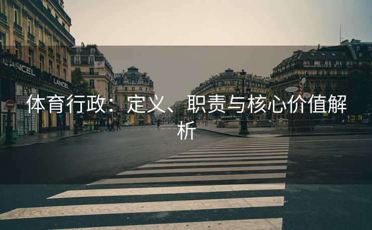 体育行政：定义、职责与核心价值解析