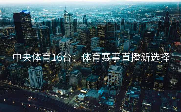 中央体育16台：体育赛事直播新选择