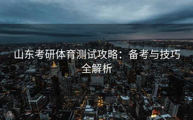 山东考研体育测试攻略：备考与技巧全解析