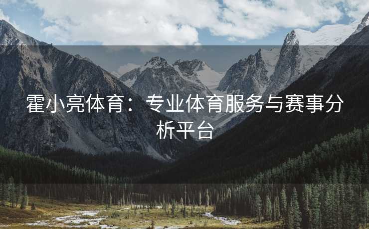 霍小亮体育：专业体育服务与赛事分析平台