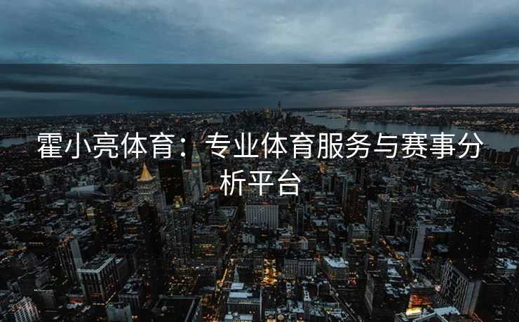 霍小亮体育：专业体育服务与赛事分析平台