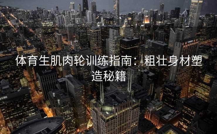 体育生肌肉轮训练指南：粗壮身材塑造秘籍