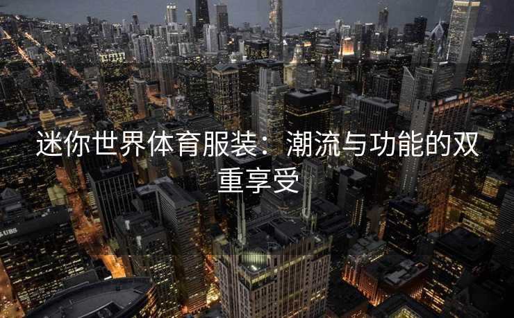 迷你世界体育服装：潮流与功能的双重享受