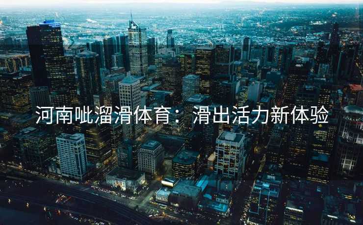 河南呲溜滑体育：滑出活力新体验